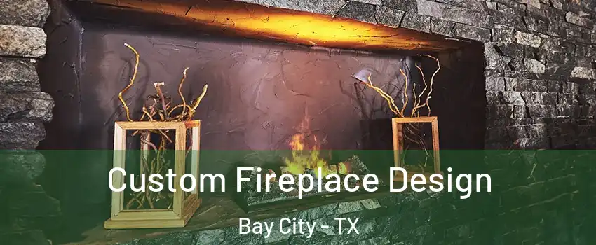 Custom Fireplace Design Bay City - TX