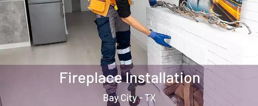  Fireplace Installation Bay City - TX