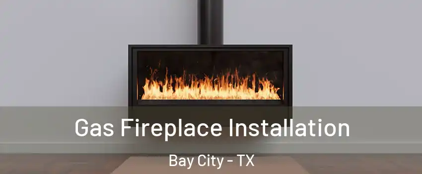  Gas Fireplace Installation Bay City - TX