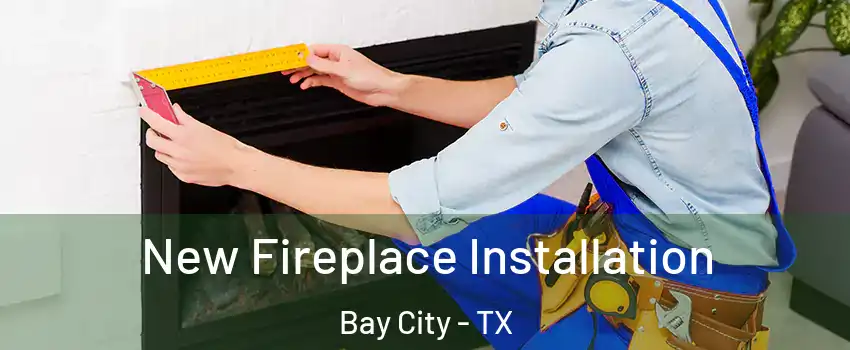  New Fireplace Installation Bay City - TX