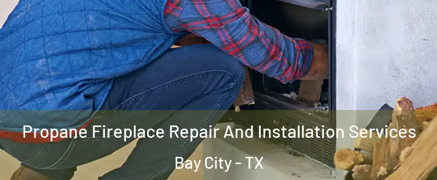  Propane Fireplace Repair And Installation Services Bay City - TX