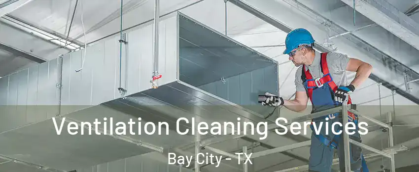  Ventilation Cleaning Services Bay City - TX