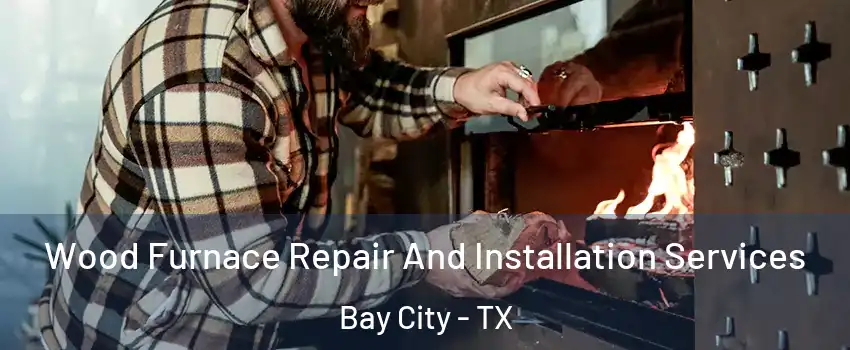  Wood Furnace Repair And Installation Services Bay City - TX